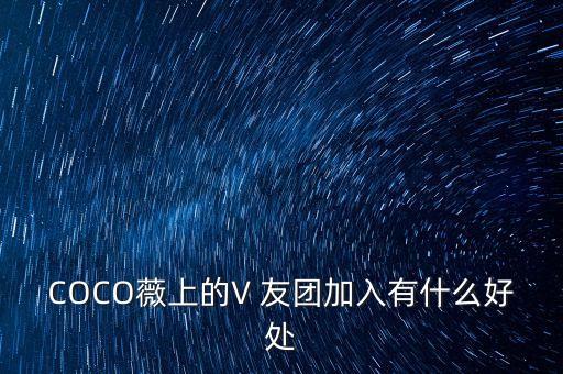 COCO薇上的V 友團(tuán)加入有什么好處