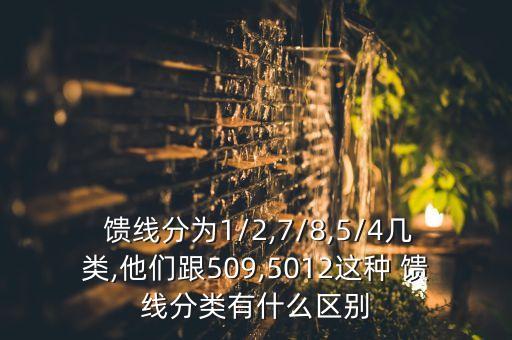  饋線分為1/2,7/8,5/4幾類,他們跟509,5012這種 饋線分類有什么區(qū)別