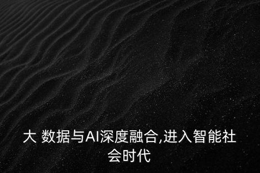 大 數(shù)據(jù)與AI深度融合,進入智能社會時代