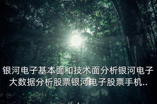 銀河電子基本面和技術(shù)面分析銀河電子大數(shù)據(jù)分析股票銀河電子股票手機...