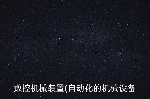數(shù)控機(jī)械裝置(自動(dòng)化的機(jī)械設(shè)備