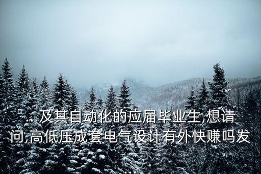 ...及其自動(dòng)化的應(yīng)屆畢業(yè)生,想請(qǐng)問,高低壓成套電氣設(shè)計(jì)有外快賺嗎發(fā)...