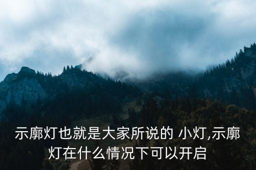 示廓燈也就是大家所說的 小燈,示廓燈在什么情況下可以開啟