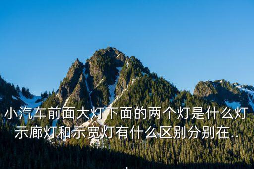 小汽車前面大燈下面的兩個(gè)燈是什么燈示廊燈和示寬燈有什么區(qū)別分別在...