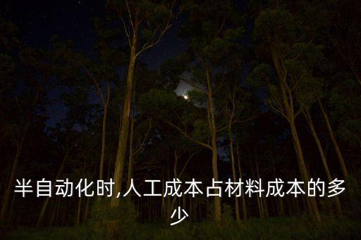 半自動化時,人工成本占材料成本的多少