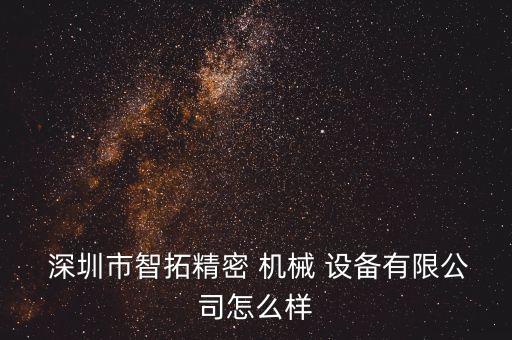  深圳市智拓精密 機(jī)械 設(shè)備有限公司怎么樣