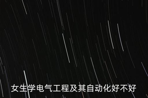 女生學(xué)電氣工程及其自動(dòng)化好不好