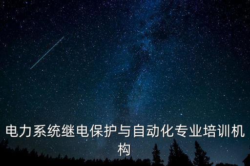 電力系統(tǒng)繼電保護(hù)與自動(dòng)化專業(yè)培訓(xùn)機(jī)構(gòu)