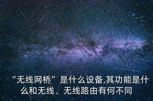 “無線網(wǎng)橋”是什么設(shè)備,其功能是什么和無線、無線路由有何不同