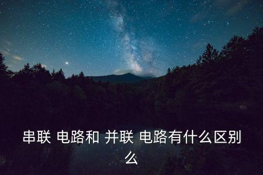 串聯(lián) 電路和 并聯(lián) 電路有什么區(qū)別么