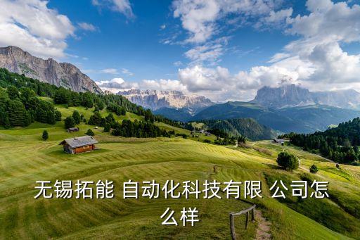  無(wú)錫拓能 自動(dòng)化科技有限 公司怎么樣