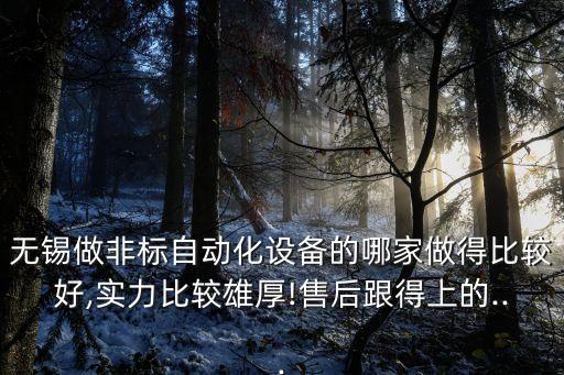 無錫做非標(biāo)自動化設(shè)備的哪家做得比較好,實力比較雄厚!售后跟得上的...