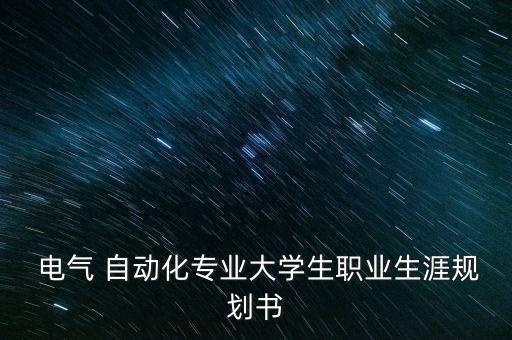  電氣 自動化專業(yè)大學(xué)生職業(yè)生涯規(guī)劃書
