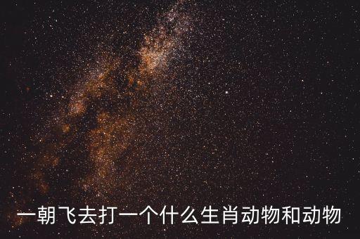 一朝飛去打一個什么生肖動物和動物