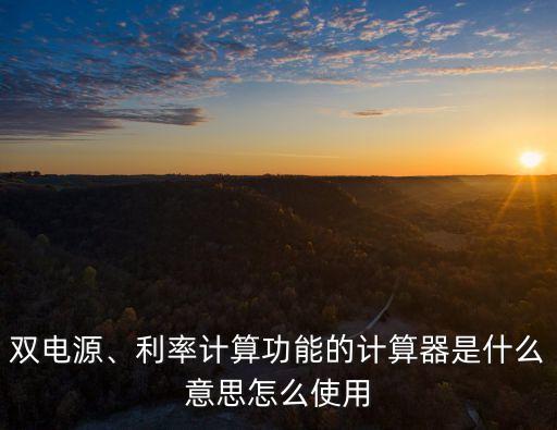 電源計(jì)算器,計(jì)算器雙重電源是什么?