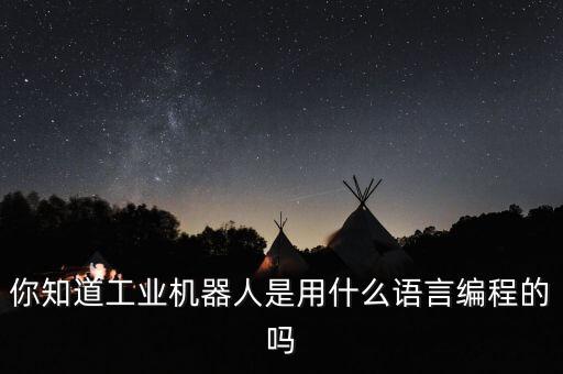 你知道工業(yè)機器人是用什么語言編程的嗎