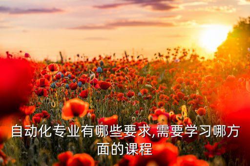 自動化專業(yè)有哪些要求,需要學(xué)習(xí)哪方面的課程