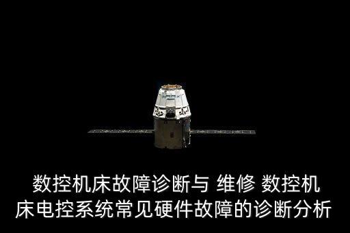  數(shù)控機(jī)床故障診斷與 維修 數(shù)控機(jī)床電控系統(tǒng)常見(jiàn)硬件故障的診斷分析