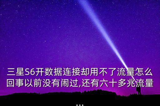 三星S6開數(shù)據(jù)連接卻用不了流量怎么回事以前沒有鬧過,還有六十多兆流量...