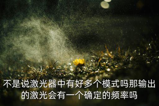 不是說激光器中有好多個(gè)模式嗎那輸出的激光會(huì)有一個(gè)確定的頻率嗎
