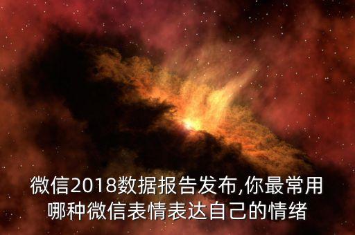 微信2018數(shù)據(jù)報(bào)告發(fā)布,你最常用哪種微信表情表達(dá)自己的情緒