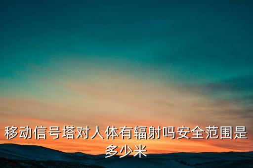 移動數據中心有輻射嗎,移動信號塔對人體有輻射嗎?
