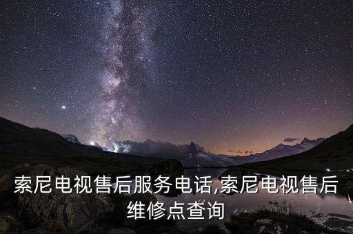 索尼電視售后服務(wù)電話(huà),索尼電視售后維修點(diǎn)查詢(xún)