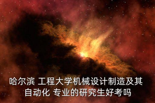 哈爾濱 工程大學(xué)機(jī)械設(shè)計(jì)制造及其 自動(dòng)化 專(zhuān)業(yè)的研究生好考嗎