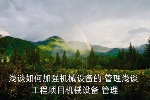 淺談如何加強(qiáng)機(jī)械設(shè)備的 管理淺談 工程項(xiàng)目機(jī)械設(shè)備 管理