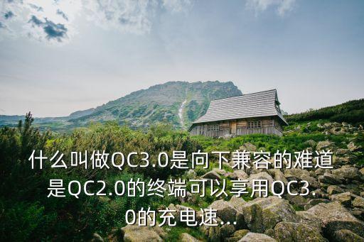 什么叫做QC3.0是向下兼容的難道是QC2.0的終端可以享用QC3.0的充電速...