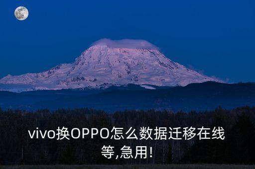 vivo換OPPO怎么數(shù)據(jù)遷移在線等,急用!