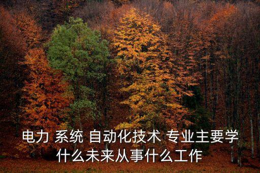 電力 系統(tǒng) 自動化技術(shù) 專業(yè)主要學(xué)什么未來從事什么工作