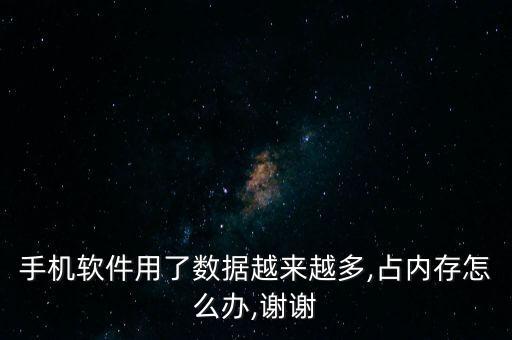 手機(jī)軟件用了數(shù)據(jù)越來(lái)越多,占內(nèi)存怎么辦,謝謝