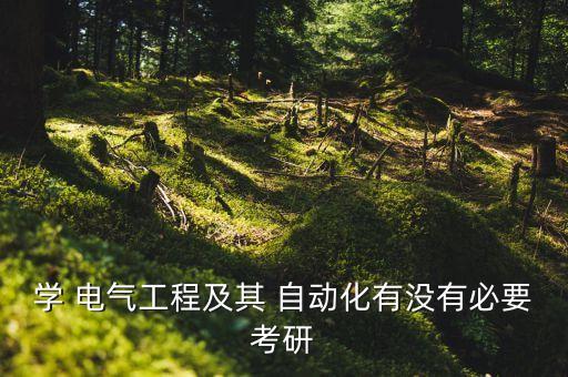 學(xué) 電氣工程及其 自動(dòng)化有沒有必要考研