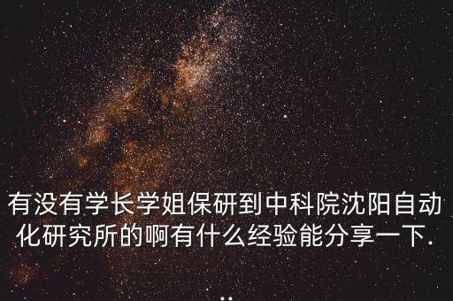 有沒有學長學姐保研到中科院沈陽自動化研究所的啊有什么經(jīng)驗?zāi)芊窒硪幌?..