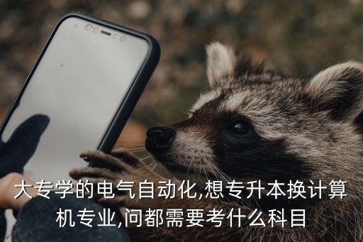 大專學(xué)的電氣自動(dòng)化,想專升本換計(jì)算機(jī)專業(yè),問都需要考什么科目
