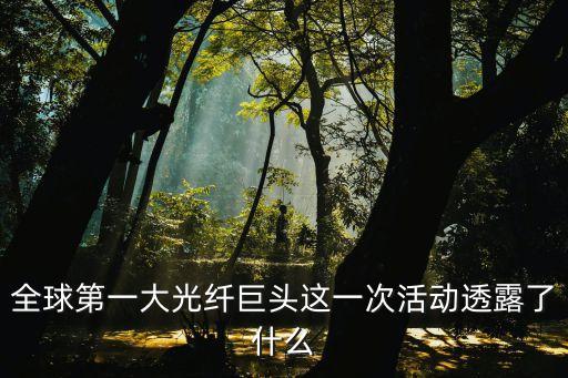 全球第一大光纖巨頭這一次活動(dòng)透露了什么