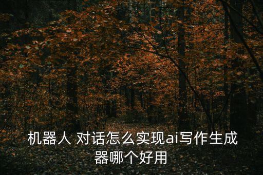  機(jī)器人 對話怎么實(shí)現(xiàn)ai寫作生成器哪個好用