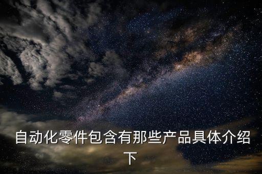  自動化零件包含有那些產(chǎn)品具體介紹下