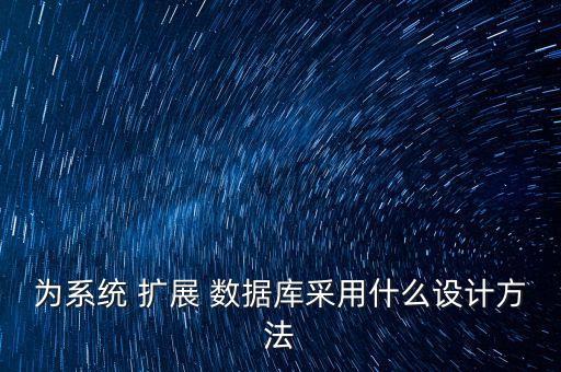 為系統(tǒng) 擴(kuò)展 數(shù)據(jù)庫(kù)采用什么設(shè)計(jì)方法