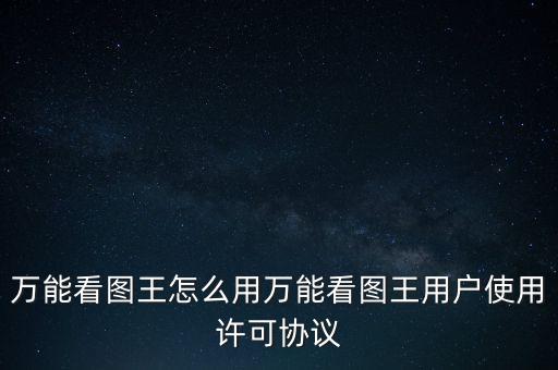 萬能看圖王怎么用萬能看圖王用戶使用許可協(xié)議