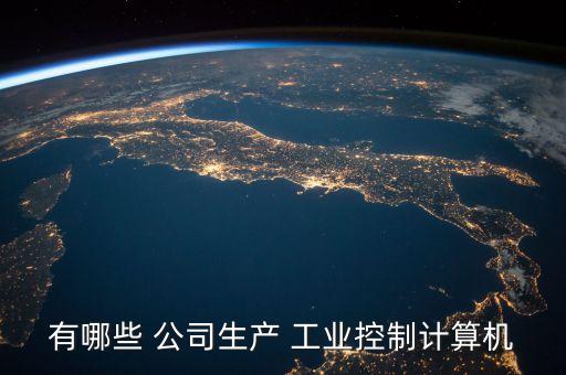 有哪些 公司生產(chǎn) 工業(yè)控制計(jì)算機(jī)