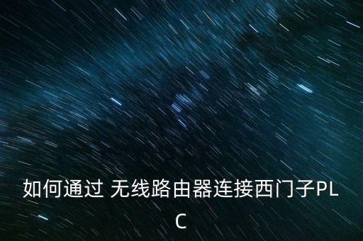 如何通過(guò) 無(wú)線路由器連接西門子PLC