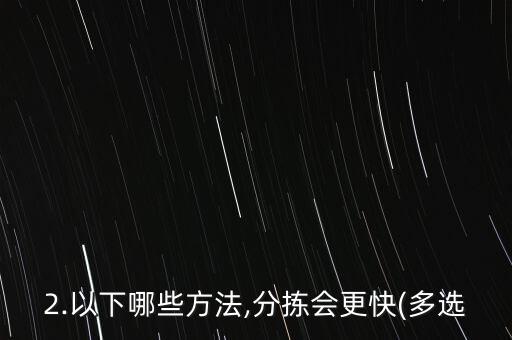 2.以下哪些方法,分揀會(huì)更快(多選