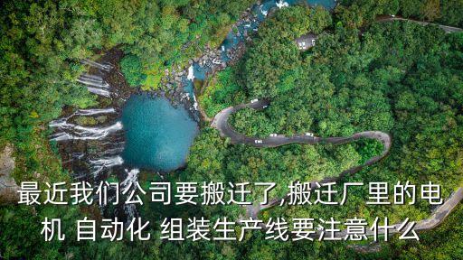 最近我們公司要搬遷了,搬遷廠里的電機(jī) 自動(dòng)化 組裝生產(chǎn)線要注意什么