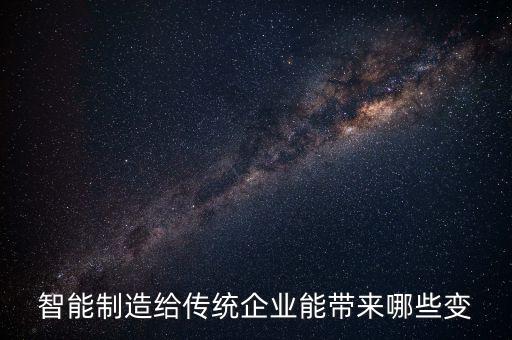 智能制造給傳統(tǒng)企業(yè)能帶來哪些變