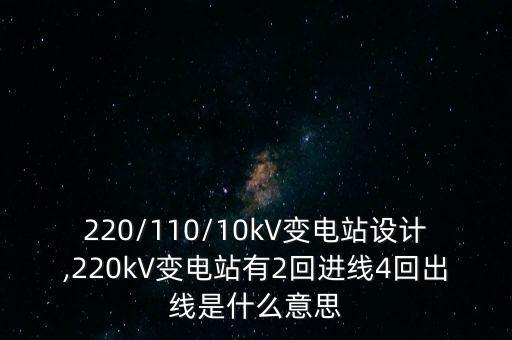 220/110/10kV變電站設(shè)計,220kV變電站有2回進線4回出線是什么意思