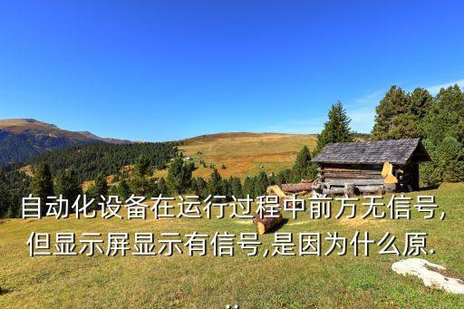 自動化設(shè)備在運行過程中前方無信號,但顯示屏顯示有信號,是因為什么原...