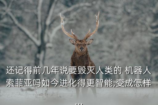 還記得前幾年說要?dú)缛祟惖?機(jī)器人索菲亞嗎如今進(jìn)化得更智能,變成怎樣...
