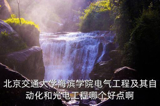北京交通大學(xué)海濱學(xué)院電氣工程及其自動(dòng)化和光電工程哪個(gè)好點(diǎn)啊